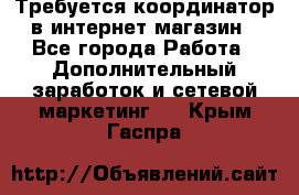 Требуется координатор в интернет-магазин - Все города Работа » Дополнительный заработок и сетевой маркетинг   . Крым,Гаспра